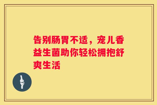 告别肠胃不适，宠儿香益生菌助你轻松拥抱舒爽生活