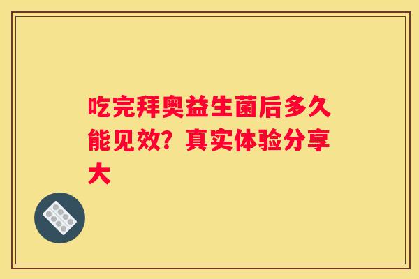 吃完拜奥益生菌后多久能见效？真实体验分享大