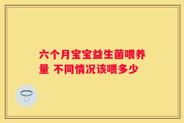 六个月宝宝益生菌喂养量 不同情况该喂多少