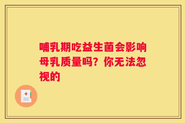 哺乳期吃益生菌会影响母乳质量吗？你无法忽视的