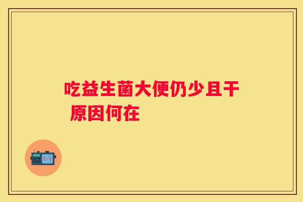 吃益生菌大便仍少且干 原因何在