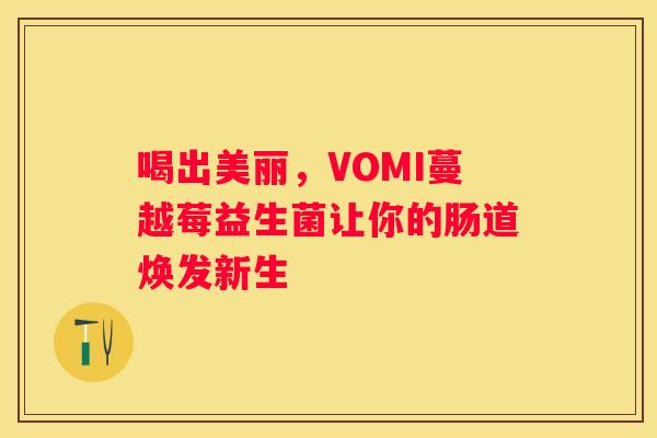 喝出美丽，VOMI蔓越莓益生菌让你的肠道焕发新生