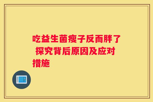 吃益生菌瘦子反而胖了 探究背后原因及应对措施