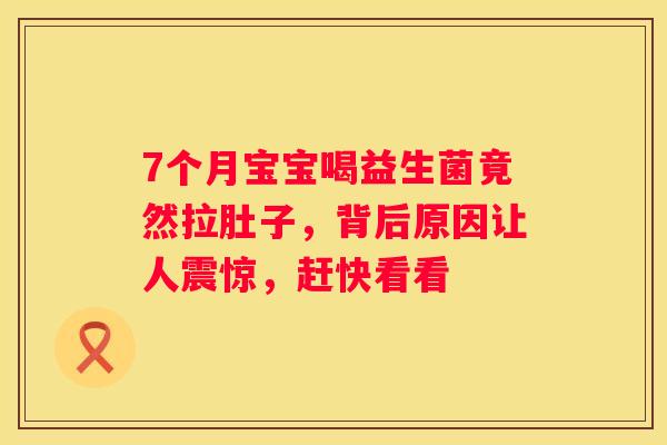 7个月宝宝喝益生菌竟然拉肚子，背后原因让人震惊，赶快看看