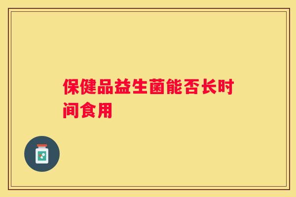 保健品益生菌能否长时间食用