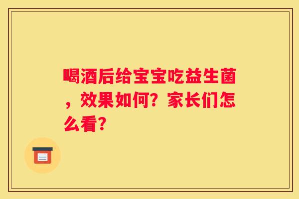 喝酒后给宝宝吃益生菌，效果如何？家长们怎么看？