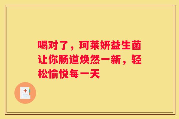 喝对了，珂莱妍益生菌让你肠道焕然一新，轻松愉悦每一天
