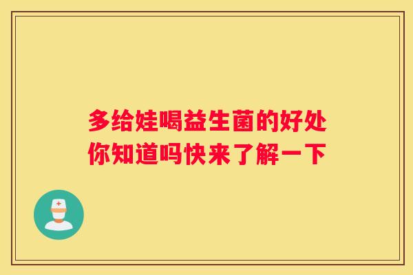 多给娃喝益生菌的好处你知道吗快来了解一下