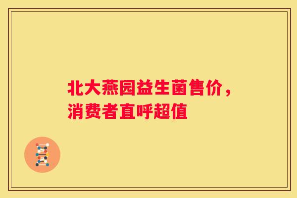 北大燕园益生菌售价，消费者直呼超值