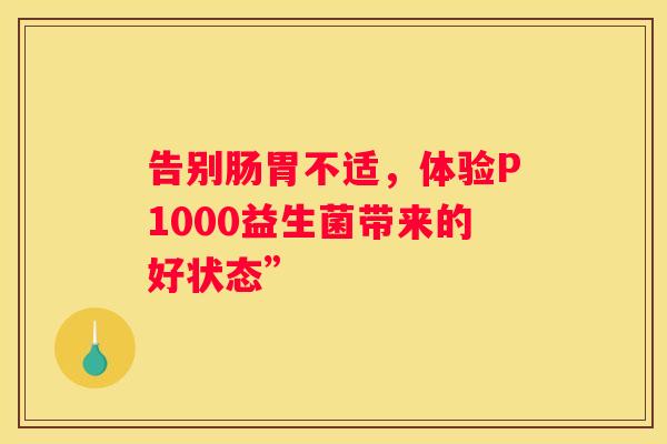 告别肠胃不适，体验P1000益生菌带来的好状态”
