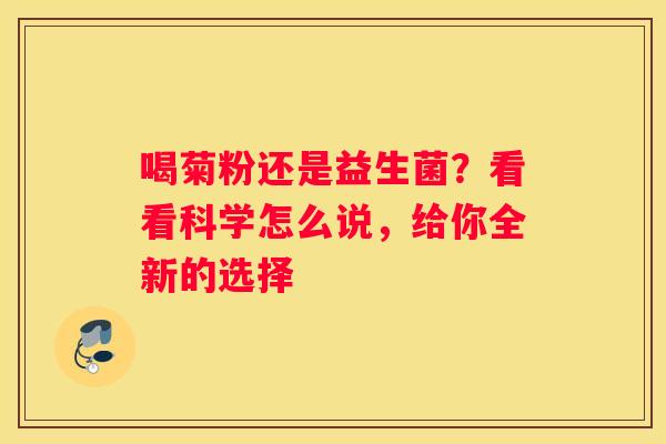 喝菊粉还是益生菌？看看科学怎么说，给你全新的选择