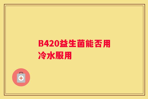B420益生菌能否用冷水服用