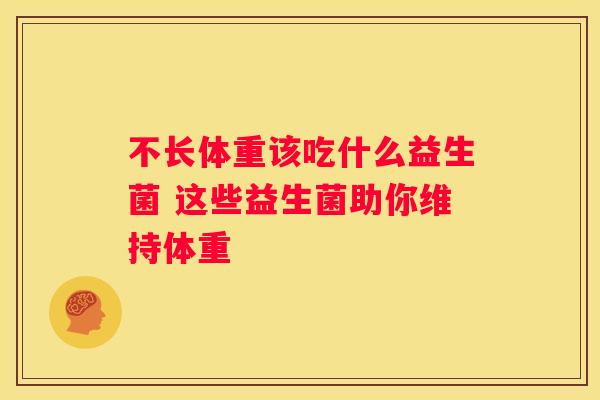 不长体重该吃什么益生菌 这些益生菌助你维持体重