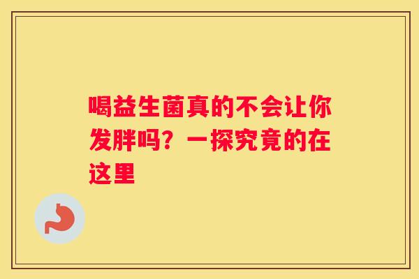 喝益生菌真的不会让你发胖吗？一探究竟的在这里