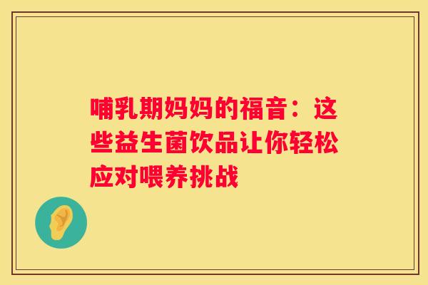 哺乳期妈妈的福音：这些益生菌饮品让你轻松应对喂养挑战