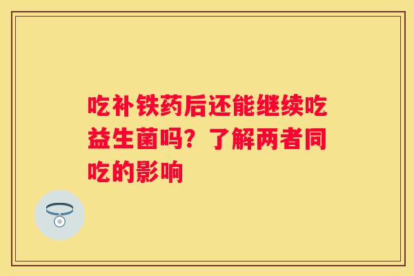 吃补铁药后还能继续吃益生菌吗？了解两者同吃的影响