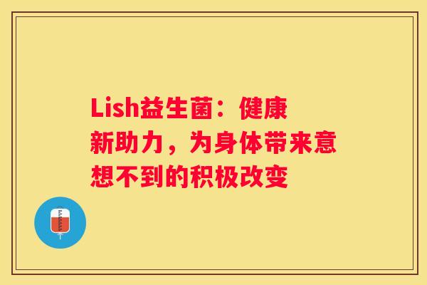 Lish益生菌：健康新助力，为身体带来意想不到的积极改变