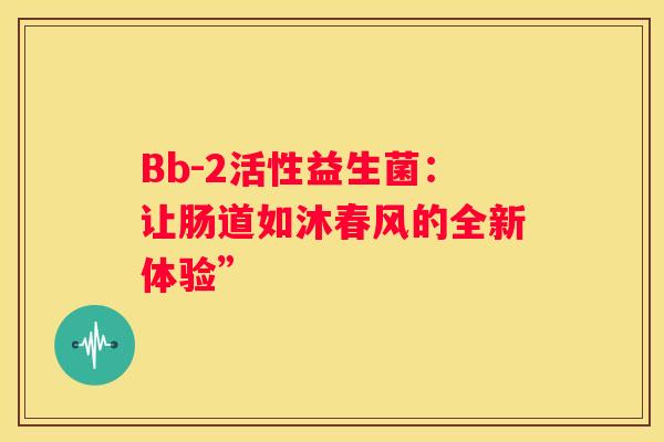 Bb-2活性益生菌：让肠道如沐春风的全新体验”