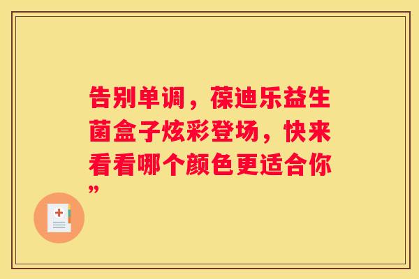 告别单调，葆迪乐益生菌盒子炫彩登场，快来看看哪个颜色更适合你”