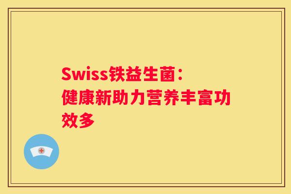 Swiss铁益生菌：健康新助力营养丰富功效多