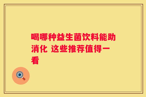 喝哪种益生菌饮料能助消化 这些推荐值得一看