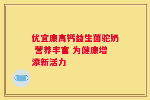 优宜康高钙益生菌驼奶 营养丰富 为健康增添新活力