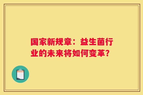 国家新规章：益生菌行业的未来将如何变革？