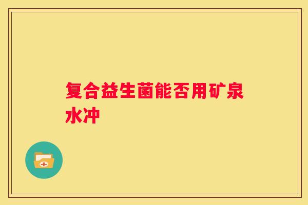 复合益生菌能否用矿泉水冲