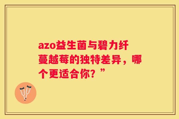 azo益生菌与碧力纤蔓越莓的独特差异，哪个更适合你？”