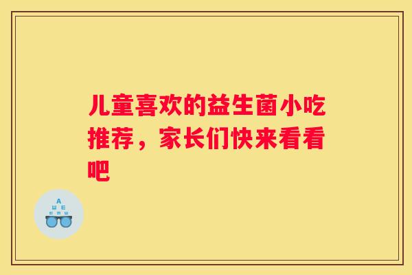 儿童喜欢的益生菌小吃推荐，家长们快来看看吧