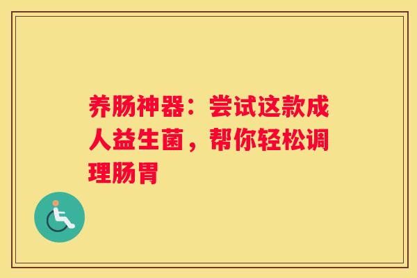 养肠神器：尝试这款成人益生菌，帮你轻松调理肠胃