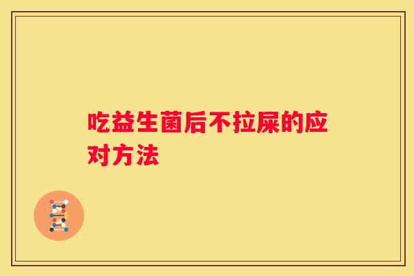 吃益生菌后不拉屎的应对方法