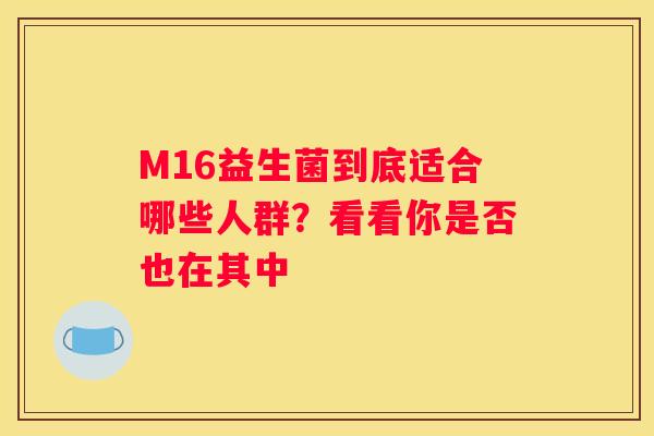 M16益生菌到底适合哪些人群？看看你是否也在其中