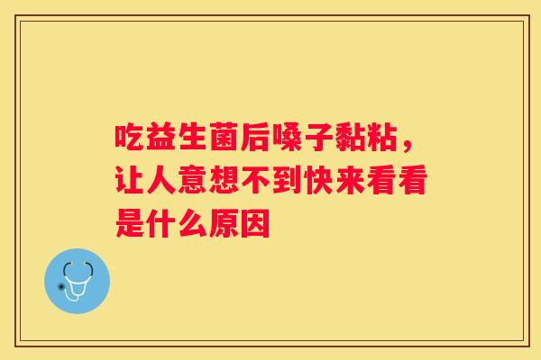 吃益生菌后嗓子黏粘，让人意想不到快来看看是什么原因