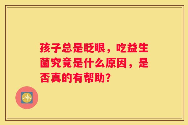 孩子总是眨眼，吃益生菌究竟是什么原因，是否真的有帮助？