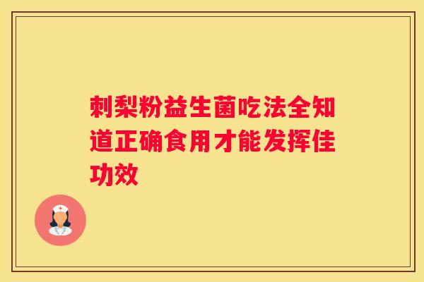 刺梨粉益生菌吃法全知道正确食用才能发挥佳功效