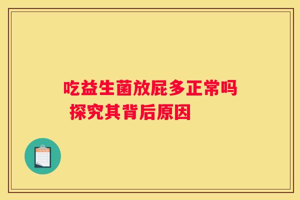 吃益生菌放屁多正常吗 探究其背后原因