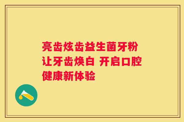 亮齿炫齿益生菌牙粉 让牙齿焕白 开启口腔健康新体验