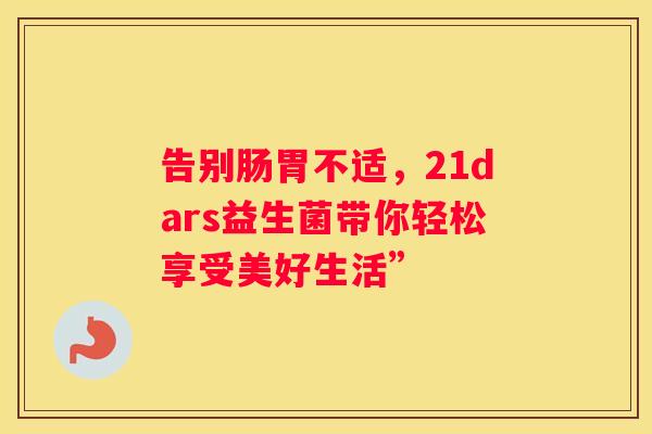 告别肠胃不适，21dars益生菌带你轻松享受美好生活”