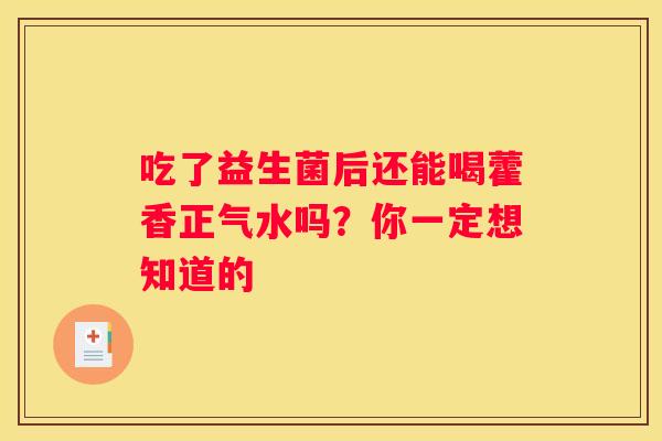 吃了益生菌后还能喝藿香正气水吗？你一定想知道的