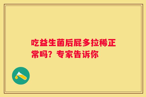 吃益生菌后屁多拉稀正常吗？专家告诉你