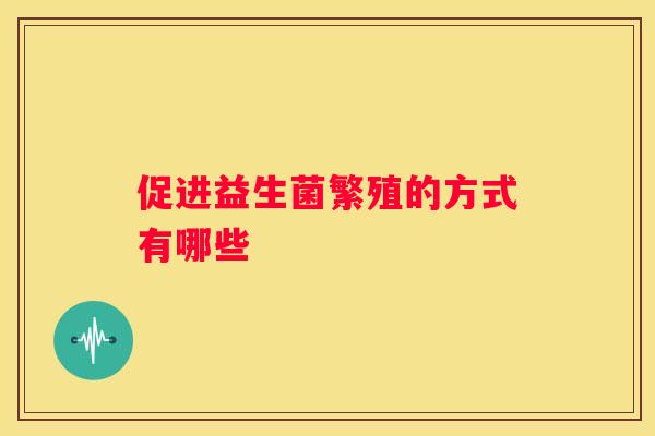 促进益生菌繁殖的方式有哪些