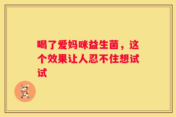 喝了爱妈咪益生菌，这个效果让人忍不住想试试