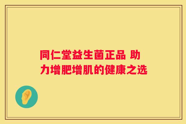 同仁堂益生菌正品 助力增肥增肌的健康之选