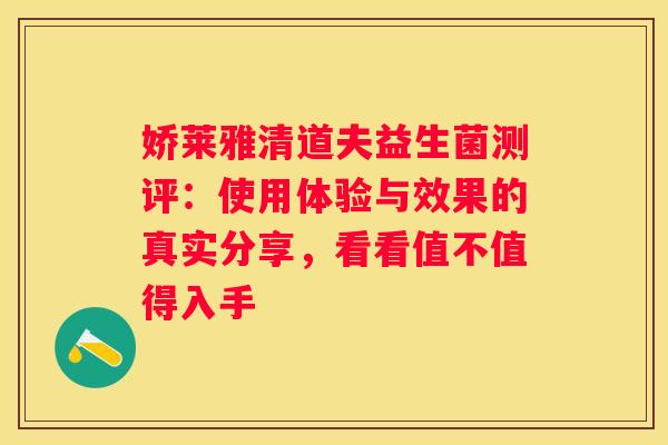 娇莱雅清道夫益生菌测评：使用体验与效果的真实分享，看看值不值得入手