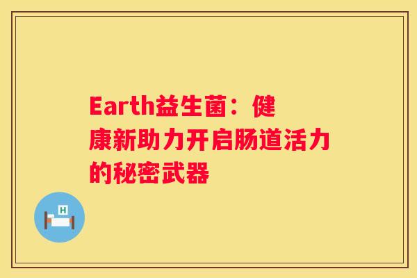 Earth益生菌：健康新助力开启肠道活力的秘密武器