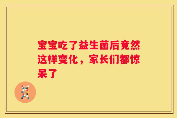 宝宝吃了益生菌后竟然这样变化，家长们都惊呆了