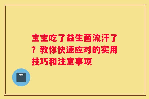 宝宝吃了益生菌流汗了？教你快速应对的实用技巧和注意事项