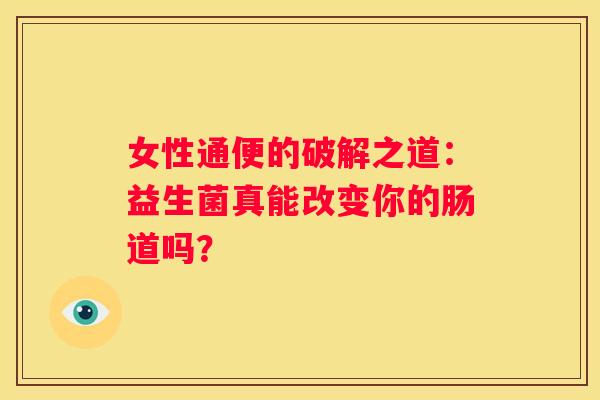 女性通便的破解之道：益生菌真能改变你的肠道吗？