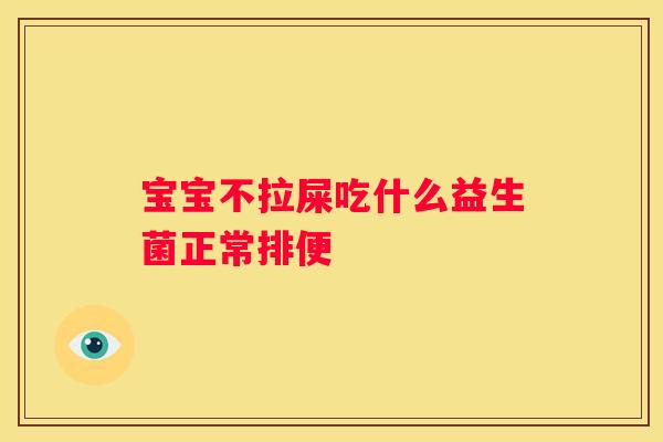 宝宝不拉屎吃什么益生菌正常排便